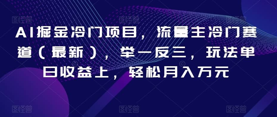 AI掘金冷门项目，流量主冷门赛道（最新），举一反三，玩法单日收益上，轻松月入万元【揭秘】-佛系网创