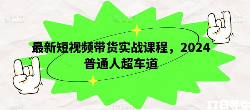 最新短视频带货实战课程，2024普通人超车道-佛系网创