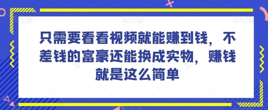 谁做过这么简单的项目？只需要看看视频就能赚到钱，不差钱的富豪还能换成实物，赚钱就是这么简单！【揭秘】-佛系网创