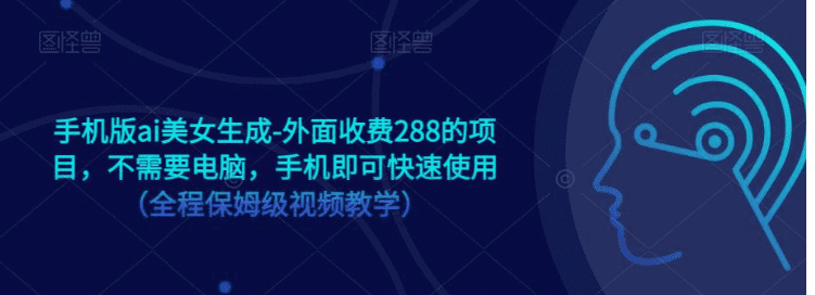 手机版ai美女生成-外面收费288的项目，不需要电脑，手机即可快速使用（全程保姆级…-佛系网创