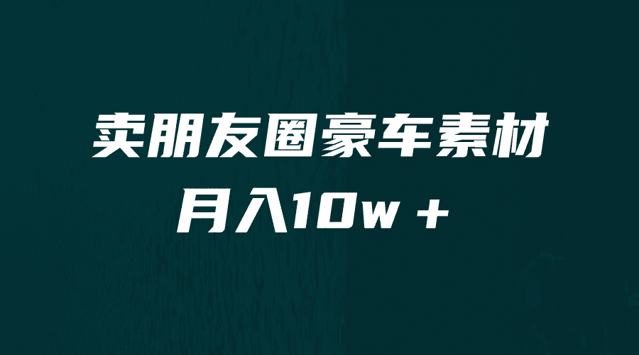 [引流变现]卖朋友圈素材，月入10w＋，小众暴利的赛道，谁做谁赚钱（教程+素材）-佛系网创