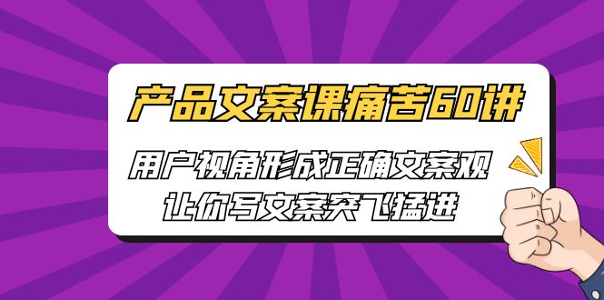 [网络营销]产品文案课痛苦60讲，用户视角形成正确文案观，让你写文案突飞猛进-佛系网创