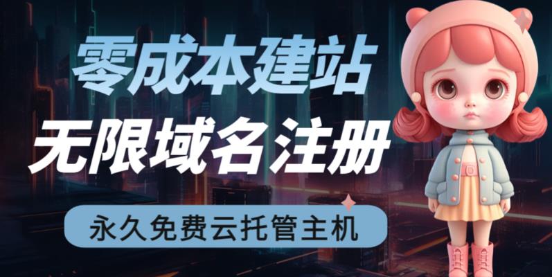 [建站优化]2023【零成本建站】无限撸域名教程+永久兔费云托管主机-佛系网创