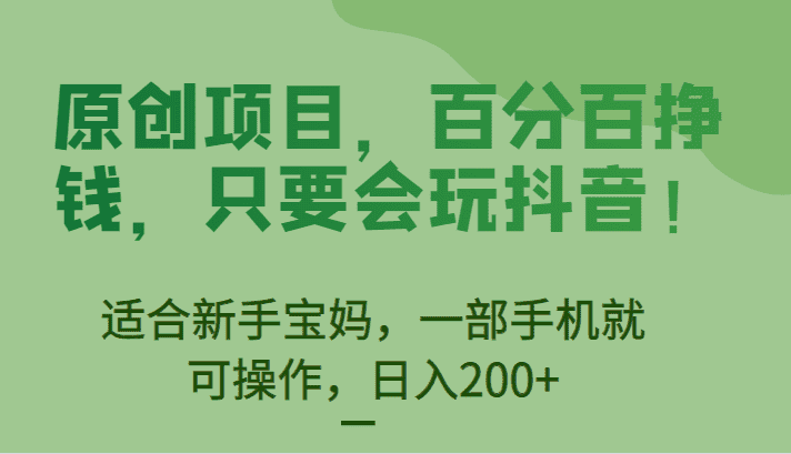 [抖音快手]原创项目，百分百挣钱，只要会玩抖音，适合新手宝妈，一部手机就可操作，日入200+-佛系网创