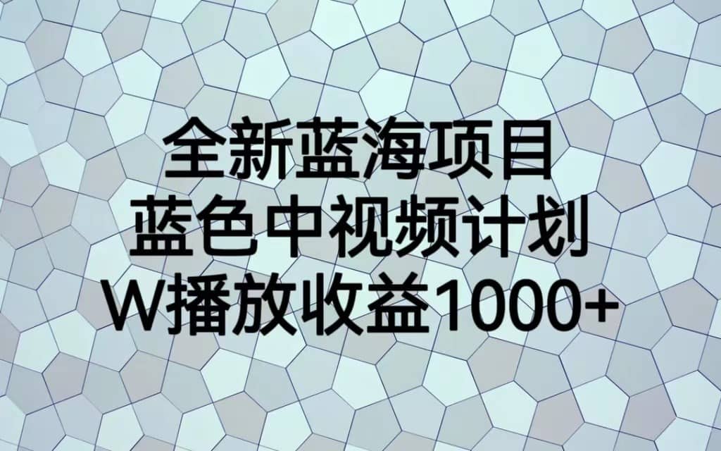 全新蓝海项目，蓝色中视频计划，1W播放量1000+-佛系网创