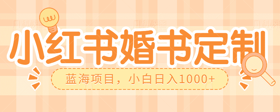 零门槛操作小红薯婚书定制，蓝海信息差项目，小白日入1000+-佛系网创