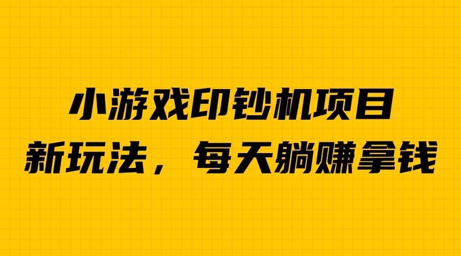 外面收费6980的小游戏超级暴利印钞机项目，无脑去做，每天躺赚500＋-佛系网创