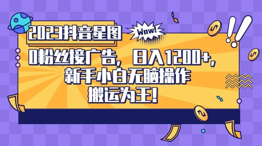 2023抖音0粉星图任务，新手小白无脑搬运，单号日入1200-佛系网创