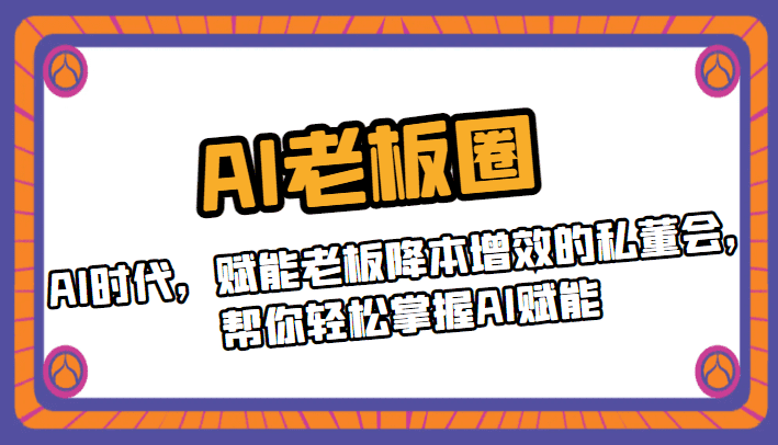 AI老板圈，AI时代，赋能老板降本增效的私董会，帮你轻松掌握AI赋能-佛系网创