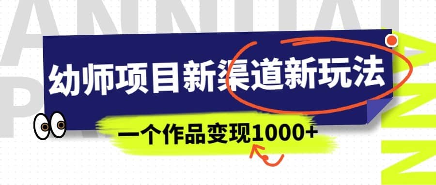 幼师项目新渠道新玩法，一个作品变现1000+，一部手机实现月入过万-佛系网创