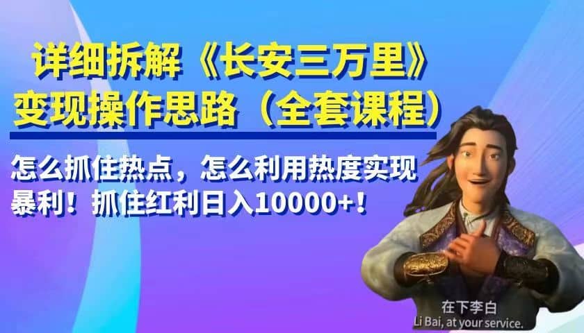 详细拆解《长安三万里》变现操作思路，怎么抓住热点，怎么利用热度实现暴利…-佛系网创