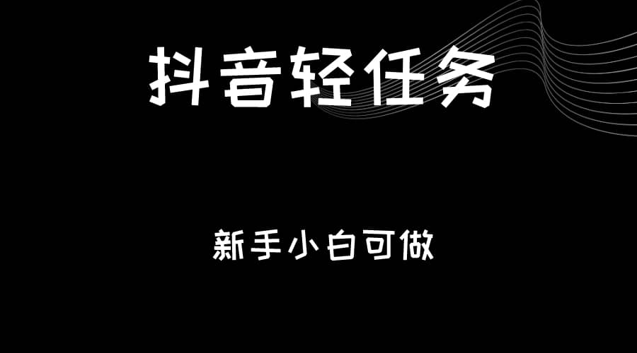 抖音轻任务：刷视频即可躺赚，单日轻松20-30元，零门槛，快速批量操作！-佛系网创