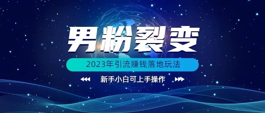 (价值1980)2023年最新男粉裂变引流赚钱落地玩法，新手小白可上手操作-佛系网创