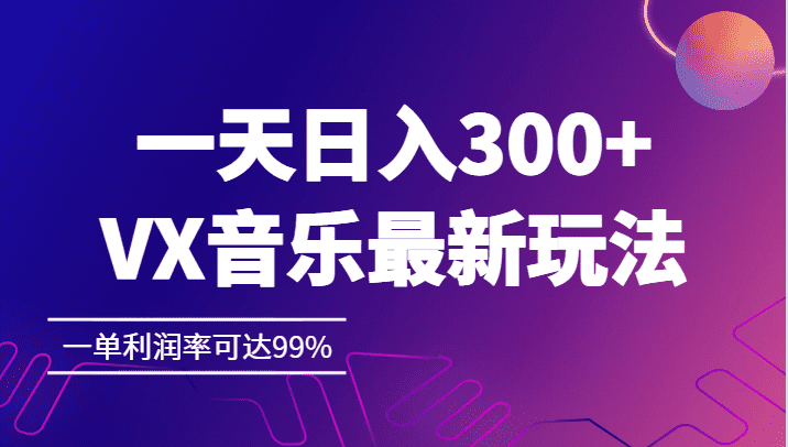 一天日入300+,VX音乐最新玩法，一单利润率可达99%-佛系网创