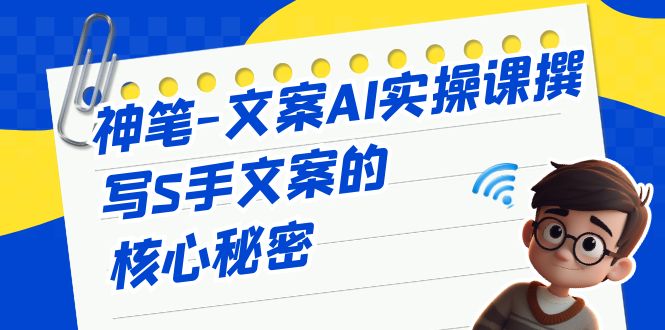 神笔-文案AI实战课，撰写S手文案的核心秘密-佛系网创