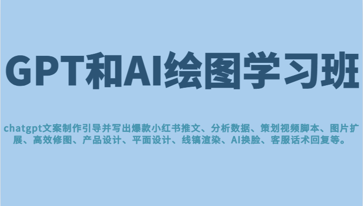 GPT和AI绘图学习班，文案制作引导并写出爆款小红书推文、AI换脸、客服话术回复等-佛系网创