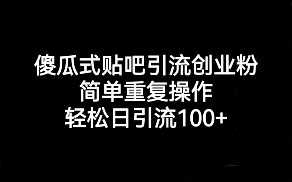 贴吧引流创业粉，喂饭级别教学，轻松日引流100+-佛系网创