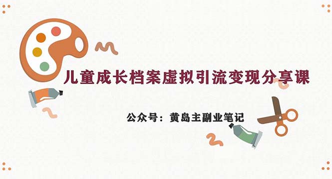 副业拆解：儿童成长档案虚拟资料变现副业，一条龙实操玩法（教程+素材）-佛系网创