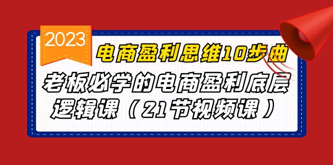 电商盈利-思维10步曲，老板必学的电商盈利底层逻辑课（21节视频课）-佛系网创