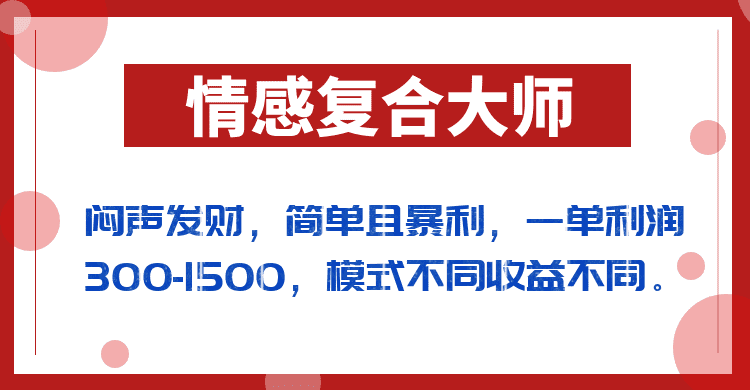 闷声发财的情感复合大师项目，简单且暴利，一单利润300-1500，模式不同收益不同-佛系网创