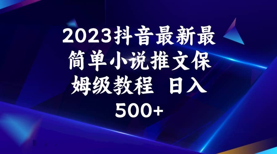 2023抖音最新最简单小说推文保姆级教程  日入500+-佛系网创