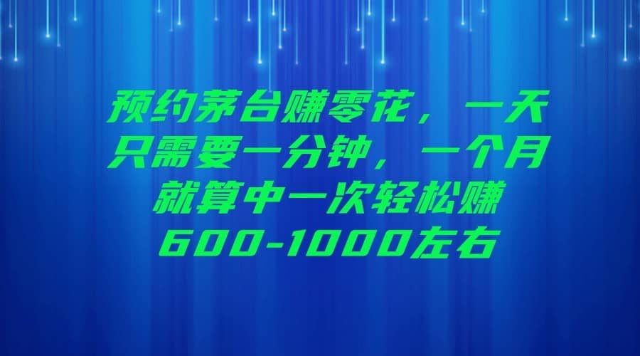 预约茅台赚零花，一天只需要一分钟，一个月就算中一次轻松赚600-1000左右-佛系网创
