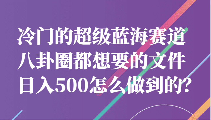 冷门的超级蓝海赛道，八卦圈都想要的文件，一天轻松日入500怎么做到的？-佛系网创