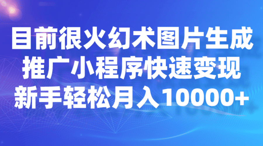 目前很火幻术图片生成，推广小程序快速变现，新手轻松月入10000+-佛系网创