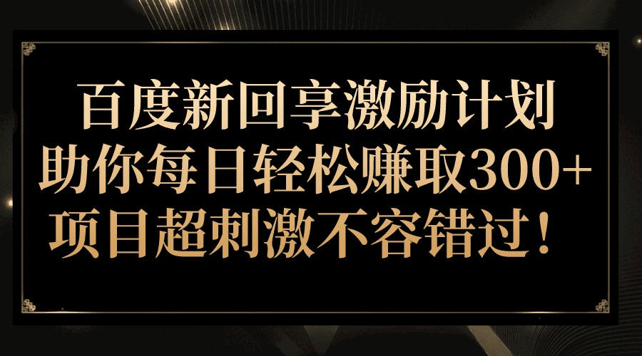 百度新回享激励计划，助你每日轻松赚取300+，项目超刺激不容错过！-佛系网创