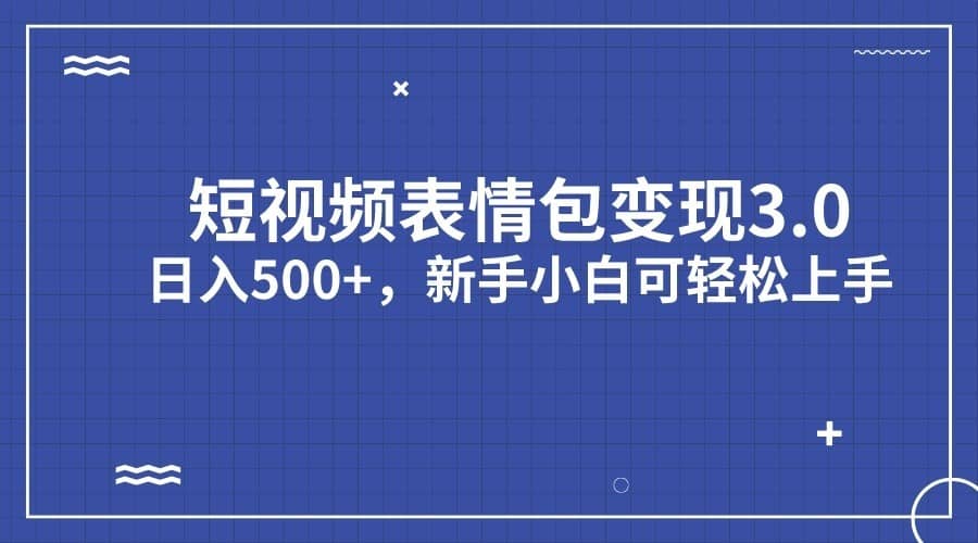 短视频表情包变现项目3.0，日入500+，新手小白轻松上手-佛系网创