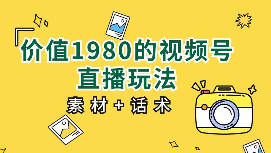 价值1980的视频号直播玩法，小白也可以直接上手操作（素材+话术）-佛系网创