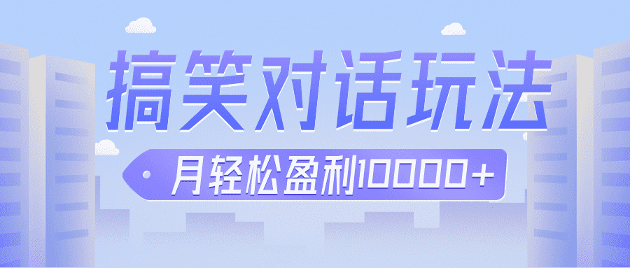 冷门赛道玩法搞笑对话，适合新手的傻瓜式赚钱项目，月轻松收益万元【教程+素材】-佛系网创