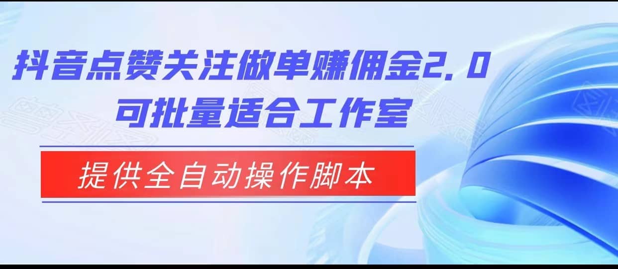 抖音点赞关注做单赚佣金2.0，提供全自动操作脚本、适合工作室可批量-佛系网创
