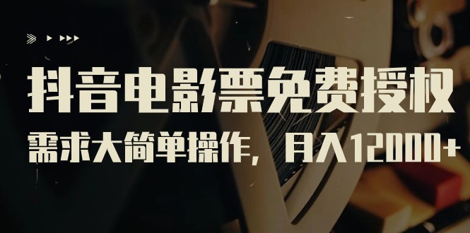 抖音电影票免费授权，需求大简单操作，月入12000+（教程+素材打包）-佛系网创