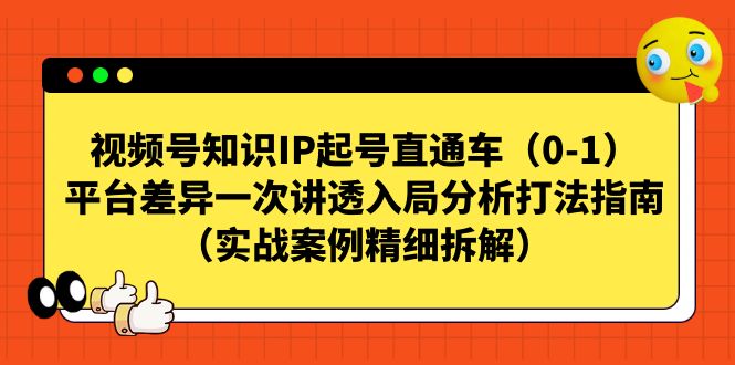 视频号-知识IP起号直通车（0-1）平台差异一次讲透入局分析打法指南-佛系网创
