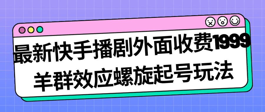 最新快手播剧外面收费1999羊群效应螺旋起号玩法配合流量日入几百完全没问题-佛系网创
