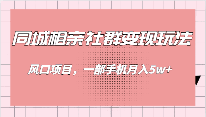 同城相亲的社群变现玩法，风口项目，一部手机月入5w+-佛系网创