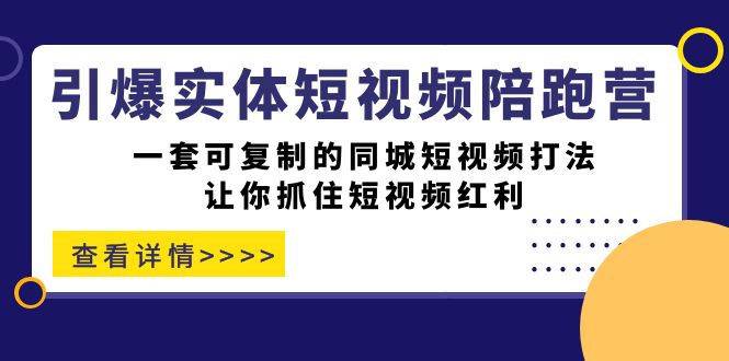 引爆实体-短视频陪跑营，一套可复制的同城短视频打法，让你抓住短视频红利-佛系网创