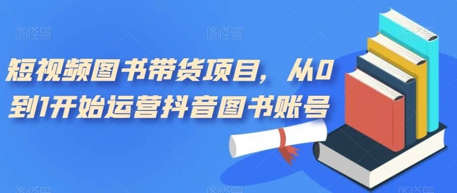 短视频图书带货项目，从0到1开始运营抖音图书账号（10节课）-佛系网创
