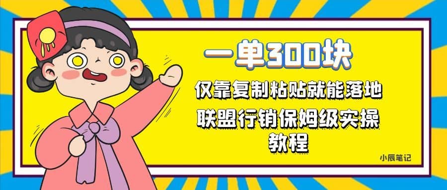一单轻松300元，仅靠复制粘贴，每天操作一个小时，联盟行销保姆级出单教程。正规长…-佛系网创