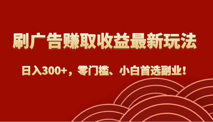 刷广告赚取收益最新玩法，日入300+，零门槛、小白首选副业！-佛系网创