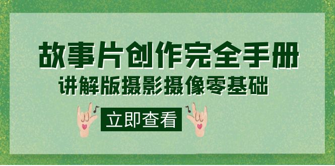 编导-通识课之《故事片-创作完全手册》摄影摄像零基础到精通（20节课程）-佛系网创