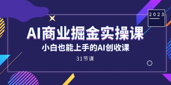 AI商业掘金实操课，小白也能上手的AI创收课（31课）-佛系网创