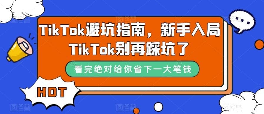 TikTok·避坑指南，新手入局Tk别再踩坑了（10节课）-佛系网创