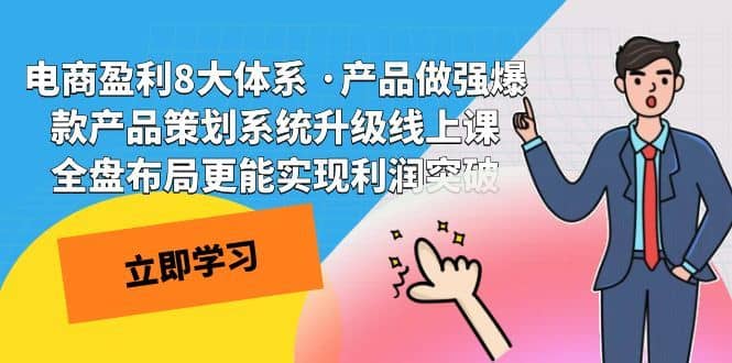 电商盈利8大体系 ·产品做强;爆款产品策划系统升级线上课，全盘布局更能实现利润突破-佛系网创