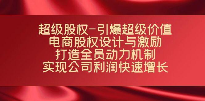 超级股权-引爆超级价值：电商股权设计与激励：打造全员动力机制 实现快速增长-佛系网创