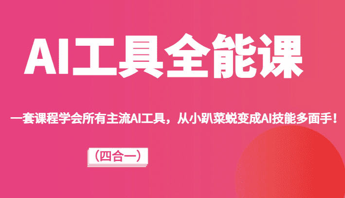 AI工具全能课（四合一）一套课程学会所有主流AI工具，从小趴菜蜕变成AI技能多面手！-佛系网创