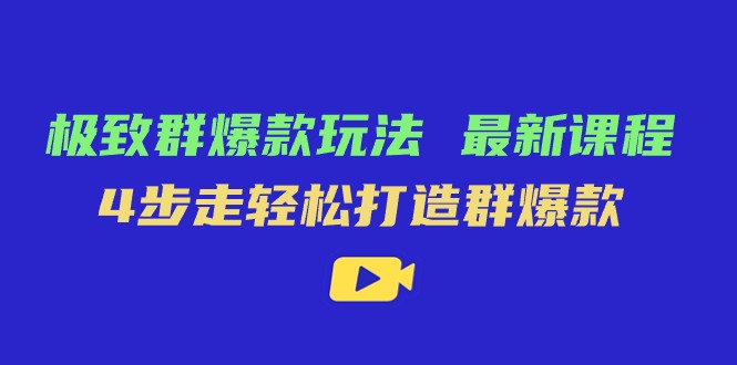 极致·群爆款玩法，最新课程，4步走轻松打造群爆款-佛系网创