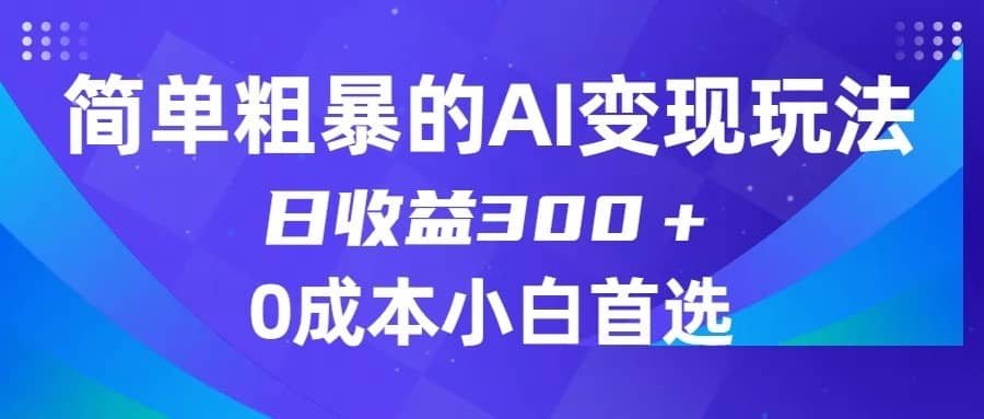 简单粗暴的AI变现玩法，日收益300＋，0门槛0成本，适合小白的副业项目-佛系网创