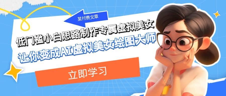 某公众号付费文章：低门槛小白思路制作专属虚拟美女 让你变成AI虚拟美女绘图大师-佛系网创